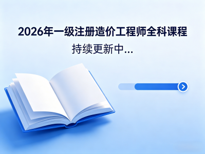 2026年一级注册造价工程师全科课程，持续更新中...